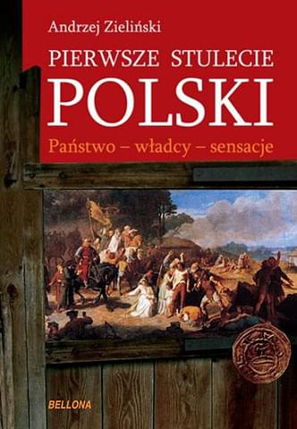 Pierwsze stulecie Polski. Państwo, władcy, sensacje - Andrzej Zieliński Pierwsze stulecie Polski. Państwo, władcy, sensacje - Andrzej Zieliński
